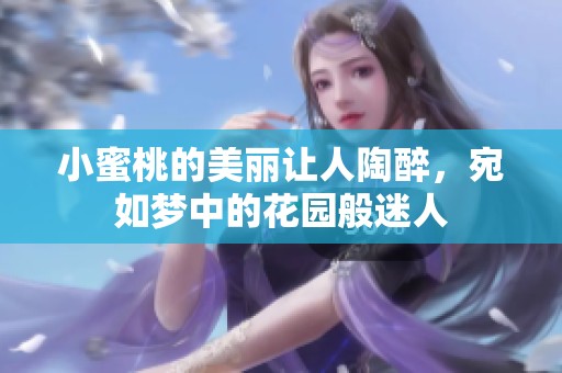 小蜜桃的美丽让人陶醉，宛如梦中的花园般迷人