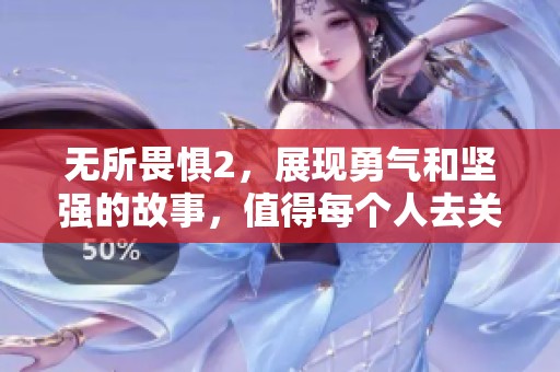 无所畏惧2，展现勇气和坚强的故事，值得每个人去关注和探讨