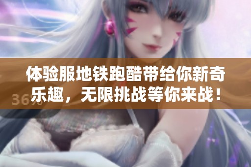 体验服地铁跑酷带给你新奇乐趣，无限挑战等你来战！
