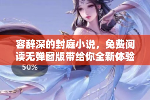 容辞深的封庭小说，免费阅读无弹窗版带给你全新体验
