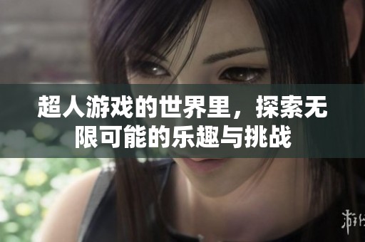 超人游戏的世界里，探索无限可能的乐趣与挑战