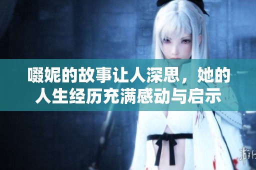 啜妮的故事让人深思，她的人生经历充满感动与启示