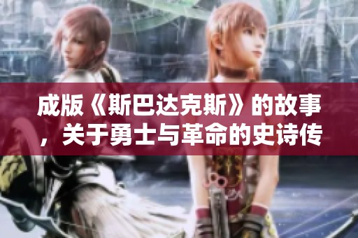 成版《斯巴达克斯》的故事，关于勇士与革命的史诗传奇