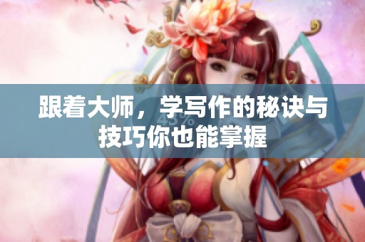 跟着大师，学写作的秘诀与技巧你也能掌握