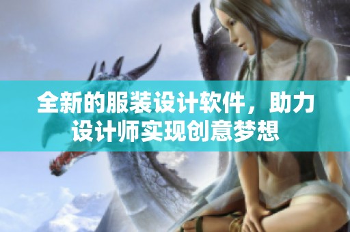 全新的服装设计软件，助力设计师实现创意梦想