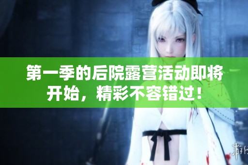 第一季的后院露营活动即将开始，精彩不容错过！