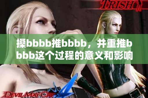搡bbbb推bbbb，并重推bbbb这个过程的意义和影响分析