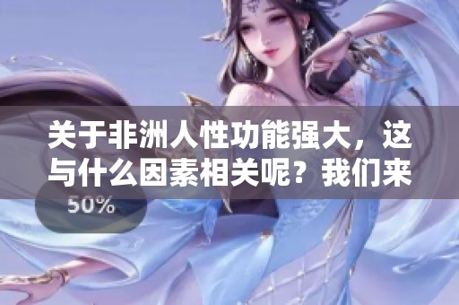 关于非洲人性功能强大，这与什么因素相关呢？我们来探讨一下。