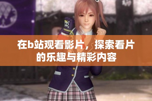 在b站观看影片，探索看片的乐趣与精彩内容
