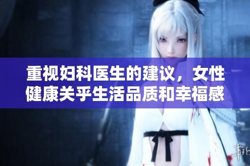重视妇科医生的建议，女性健康关乎生活品质和幸福感
