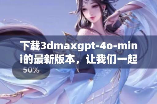 下载**maxgpt-4o-mini的最新版本，让我们一起来探索它的强大功能。