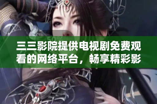 三三影院提供电视剧免费观看的网络平台，畅享精彩影视资源。
