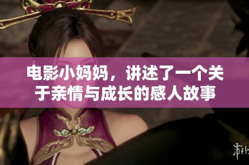 电影小妈妈，讲述了一个关于亲情与成长的感人故事