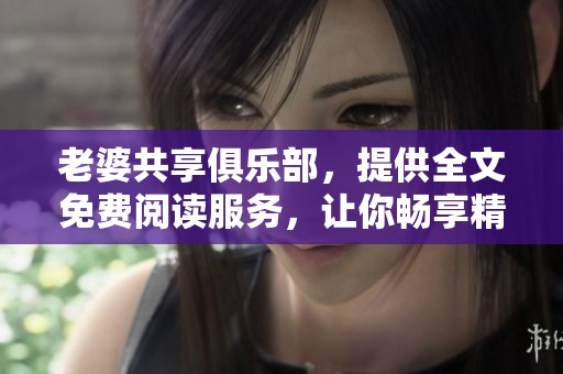 老婆共享俱乐部，提供全文免费阅读服务，让你畅享精彩内容