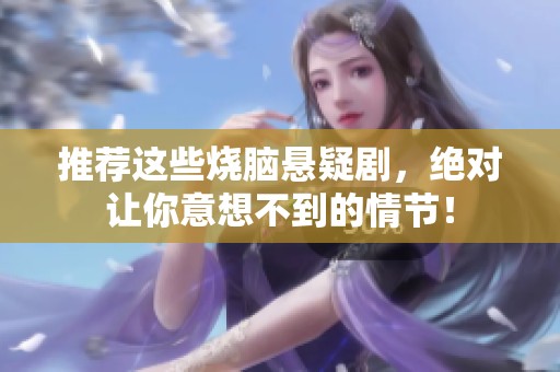 推荐这些烧脑悬疑剧，绝对让你意想不到的情节！