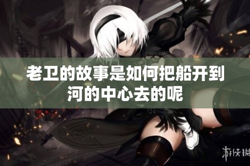 老卫的故事是如何把船开到河的中心去的呢