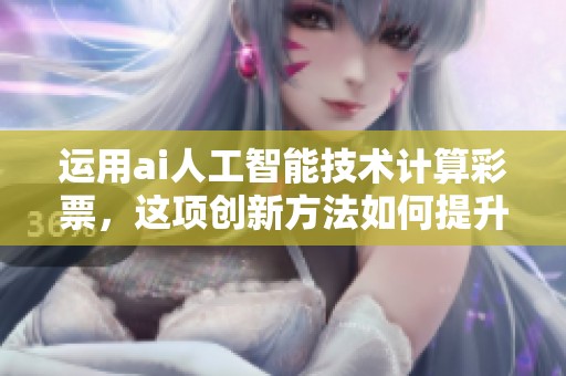 运用ai人工智能技术计算**，这项创新方法如何提升中奖几率