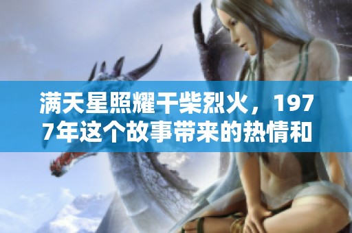 满天星照耀干柴烈火，1977年这个故事带来的热情和回忆