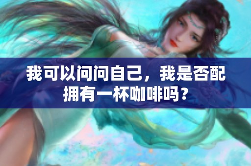 我可以问问自己，我是否配拥有一杯咖啡吗？