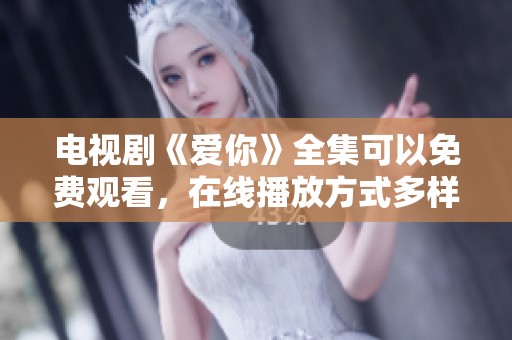 电视剧《爱你》全集可以免费观看，在线播放方式多样化。