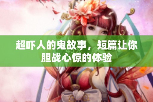 超吓人的鬼故事，短篇让你胆战心惊的体验