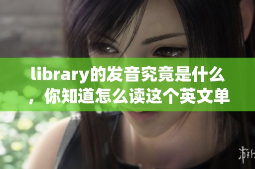 library的发音究竟是什么，你知道怎么读这个英文单词吗
