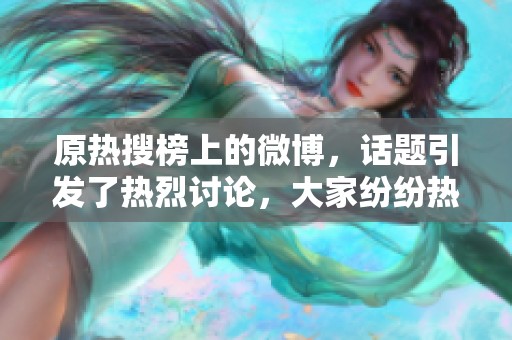 原热搜榜上的微博，话题引发了热烈讨论，大家纷纷热议。