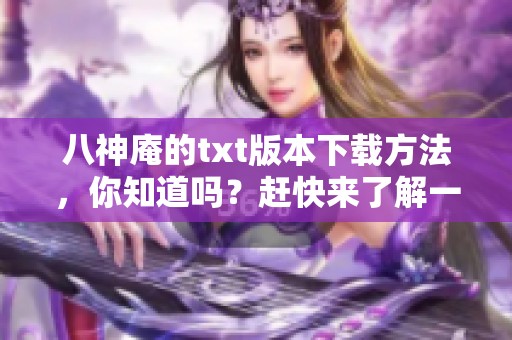 八神庵的txt版本下载方法，你知道吗？赶快来了解一下这些途径吧！