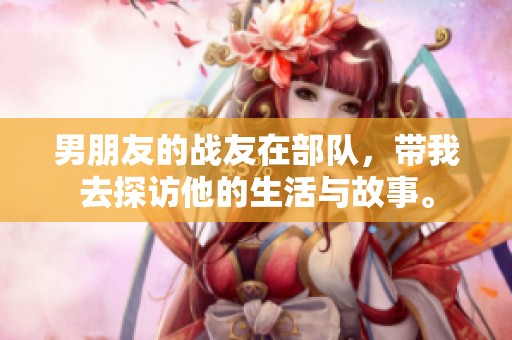 男朋友的战友在部队，带我去探访他的生活与故事。
