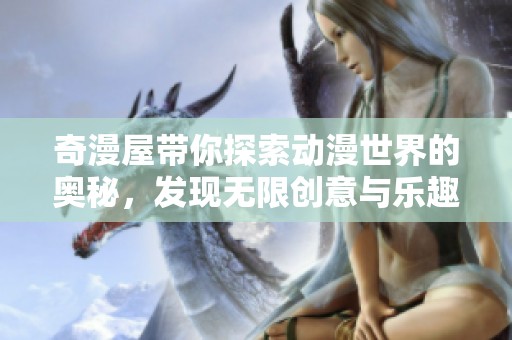 奇漫屋带你探索动漫世界的奥秘，发现无限创意与乐趣的聚集地。