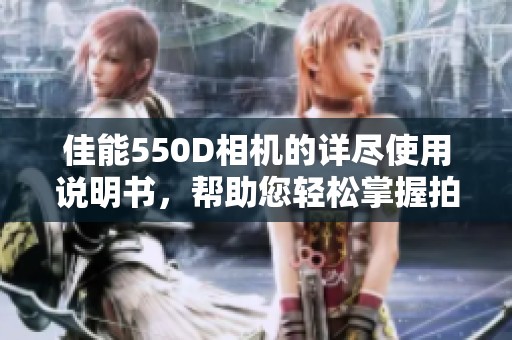 佳能550D相机的详尽使用说明书，帮助您轻松掌握拍摄技巧
