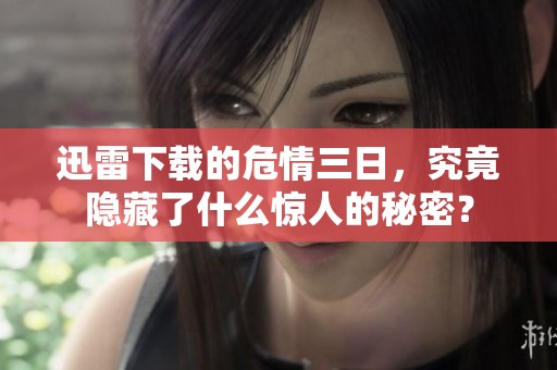 迅雷下载的危情三日，究竟隐藏了什么惊人的秘密？