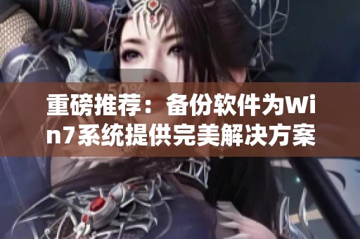 重磅推荐：备份软件为Win7系统提供完美解决方案