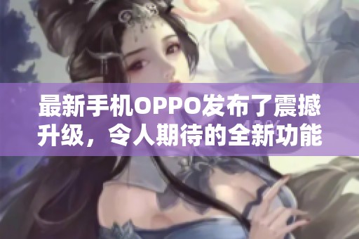 最新手机OPPO发布了震撼升级，令人期待的全新功能与设计将引领潮流