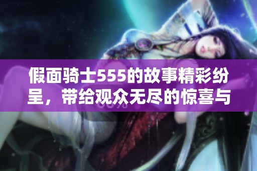 假面骑士555的故事精彩纷呈，带给观众无尽的惊喜与感动