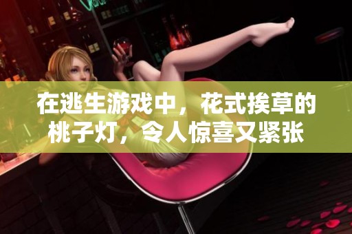 在逃生游戏中，花式挨草的桃子灯，令人惊喜又紧张