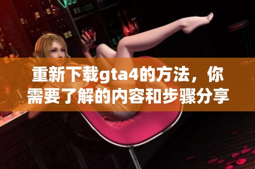 重新下载gta4的方法，你需要了解的内容和步骤分享