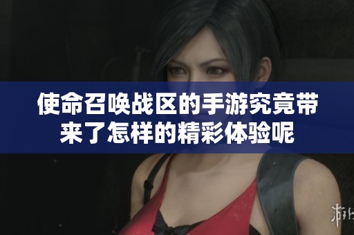 使命召唤战区的手游究竟带来了怎样的精彩体验呢