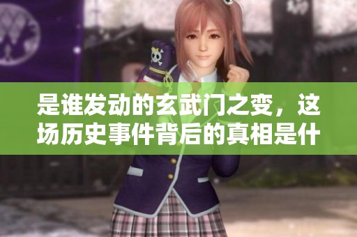 是谁发动的玄武门之变，这场历史事件背后的真相是什么