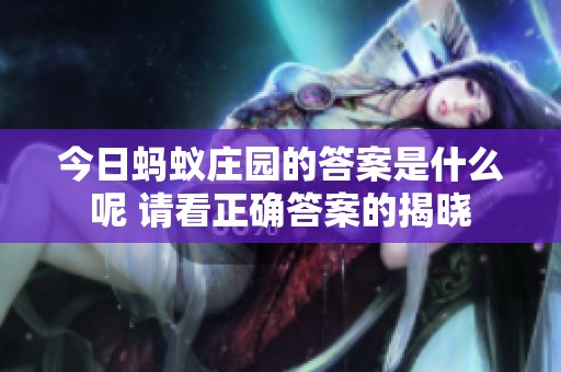 今日蚂蚁庄园的答案是什么呢 请看正确答案的揭晓