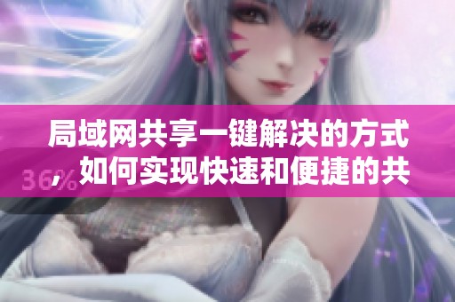 局域网共享一键解决的方式，如何实现快速和便捷的共享设置