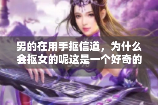 男的在用手抠信道，为什么会抠女的呢这是一个好奇的问题