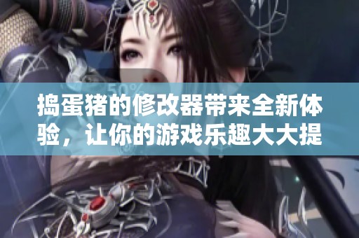 捣蛋猪的修改器带来全新体验，让你的游戏乐趣大大提升