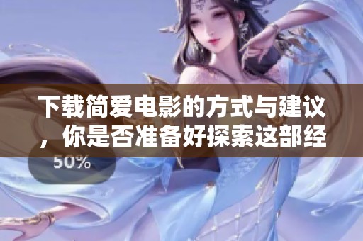 下载简爱电影的方式与建议，你是否准备好探索这部经典之作了呢