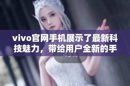 vivo官网手机展示了最新科技魅力，带给用户全新的手机体验与选择。