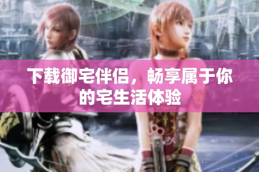 下载御宅伴侣，畅享属于你的宅生活体验