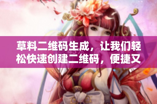 草料二维码生成，让我们轻松快速创建二维码，便捷又高效的选择