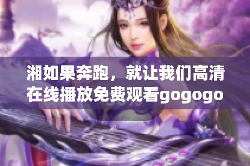 湘如果奔跑，就让我们高清在线播放免费观看gogogo吧！