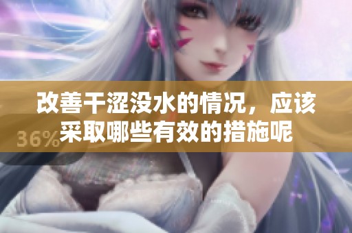 改善干涩没水的情况，应该采取哪些有效的措施呢
