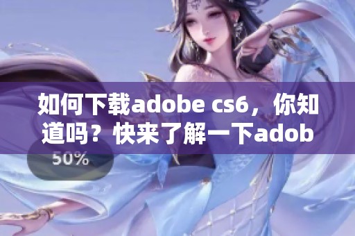 如何下载adobe cs6，你知道吗？快来了解一下adobe cs6的下载方法吧
